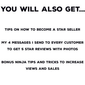 May include: White background with black text. The text reads: "YOU WILL ALSO GET... TIPS ON HOW TO BECOME A STAR SELLER. MY 4 MESSAGES I SEND TO EVERY CUSTOMER TO GET 5 STAR REVIEWS WITH PHOTOS. BONUS NINJA TIPS AND TRICKS TO INCREASE VIEWS AND SALES."