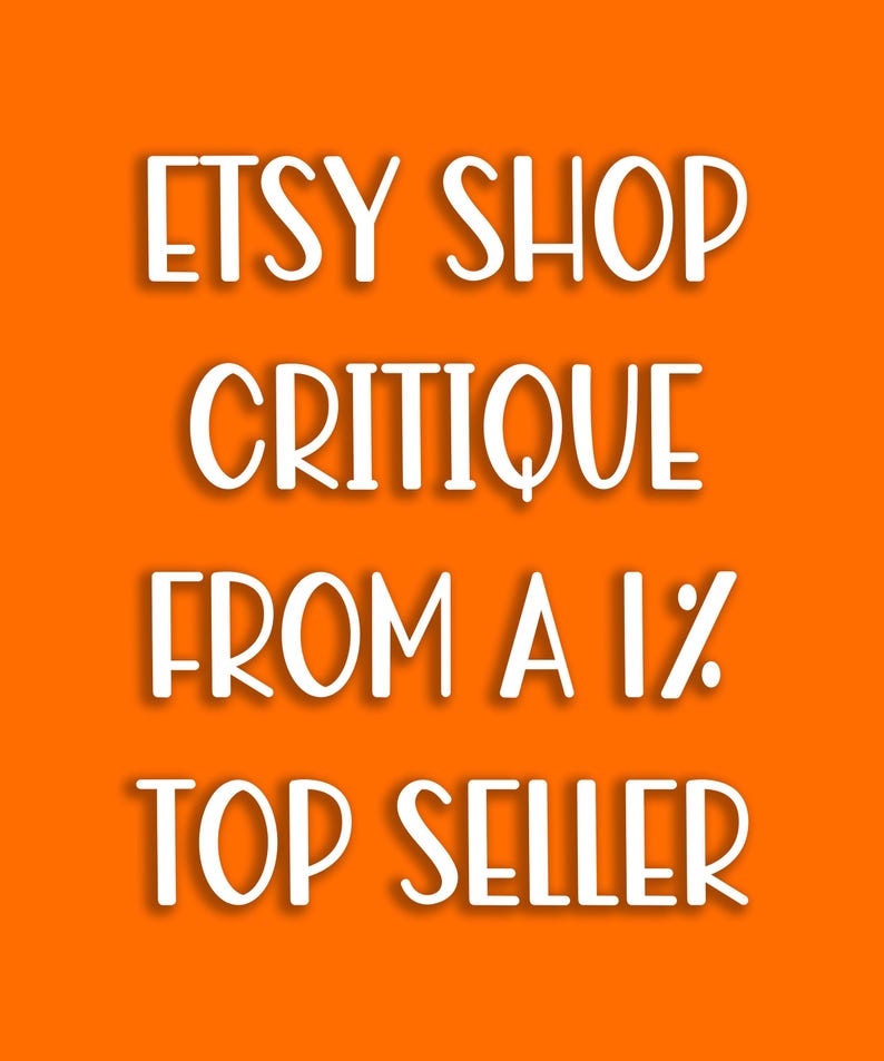 May include: An orange background with white text that reads "ETSY SHOP CRITIQUE FROM A 1% TOP SELLER". The text has a drop shadow effect, making it appear three-dimensional.