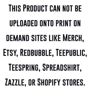 May include: Text-based image stating "THIS PRODUCT CAN NOT BE UPLOADED ONTO PRINT ON DEMAND SITES LIKE MERCH, ETSY, REDBUBBLE, TEEPUBLIC, TEESPRING, SPREADSHIRT, ZAZZLE, OR SHOPIFY STORES."