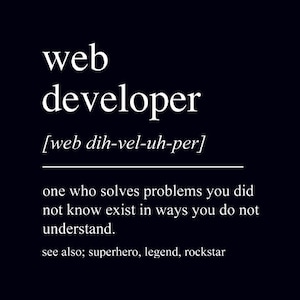 May include: A black background with white text that reads "web developer" with a phonetic pronunciation below. The text below states "one who solves problems you did not know exist in ways you do not understand."