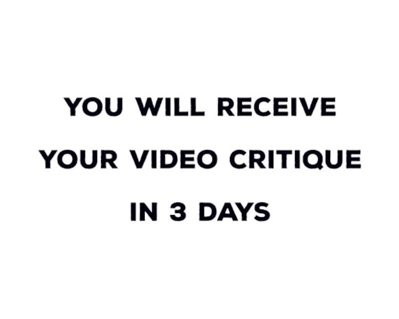 May include: White background with black text that reads: "YOU WILL RECEIVE YOUR VIDEO CRITIQUE IN 3 DAYS."