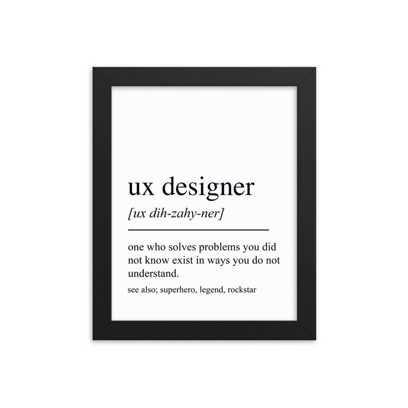 May include: Black and white printable art print with the definition of a UX designer. The text reads: "ux designer [ux dih-zahy-ner] one who solves problems you did not know exist in ways you do not understand. see also; superhero, legend, rockstar"