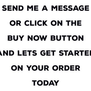 May include: White background with black text that reads: "SEND ME A MESSAGE OR CLICK ON THE BUY NOW BUTTON AND LETS GET STARTED ON YOUR ORDER TODAY."