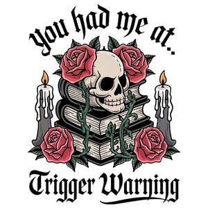 Puede incluir: Una ilustración en blanco y negro de una calavera con rosas y velas sobre una pila de libros. El texto "You had me at... Trigger Warning" está escrito en una fuente gótica.