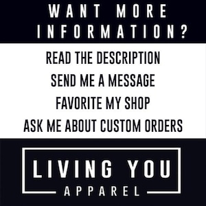May include: Black and white graphic with the text "WANT MORE INFORMATION?" followed by instructions to read the description, send a message, favorite the shop, and inquire about custom orders. The shop name "LIVING YOU APPAREL" is at the bottom.
