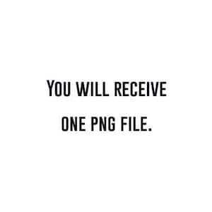 May include: White background with black text that reads: "YOU WILL RECEIVE ONE PNG FILE."