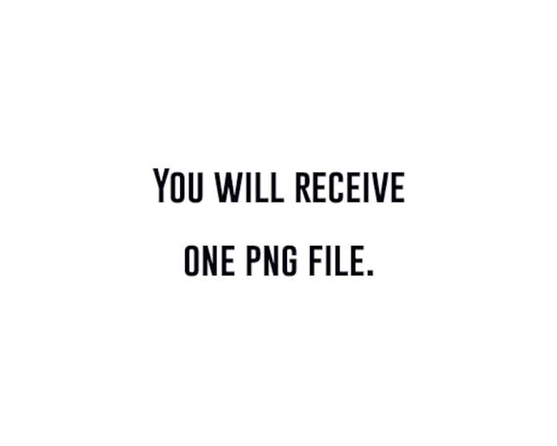 May include: White background with black text that reads: "YOU WILL RECEIVE ONE PNG FILE."