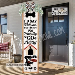 May include: A vertical wooden porch sign with a white wood grain finish, topped with a cow-print bow and greenery. It features a black bone, the text I'D SAY Welcome, BUT I'M NOT that Friendly GO Away, a dog house, a dog bowl, and a black dog holding a sign.