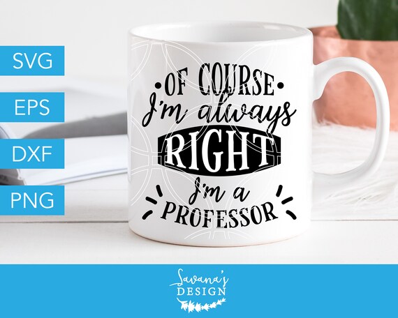 Download Of Course Im Always Right Im A Professor Svg Professor Svg Instructor Svg Teacher Svg College Svg University Svg Education Svg Doctor By Savanasdesign Catch My Party