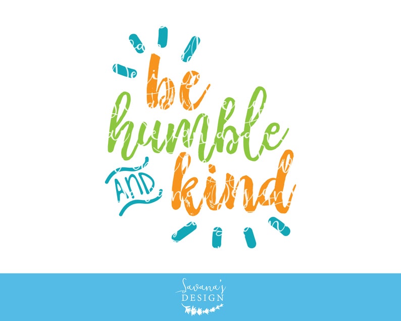 May include: White background with the words "be humble and kind" in orange, green, and blue script. The words are surrounded by small blue and orange accents. The bottom of the image has a blue bar with the text "Savana's Design".