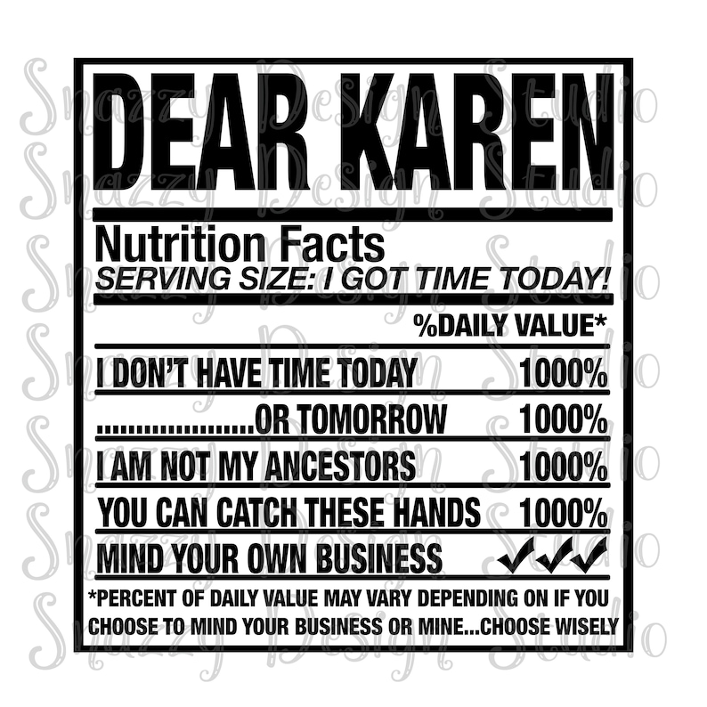 May include: Black and white graphic with the text "DEAR KAREN" at the top. Below, it reads "Nutrition Facts" and "SERVING SIZE: I GOT TIME TODAY!" with humorous statements and percentages, including "MIND YOUR OWN BUSINESS".