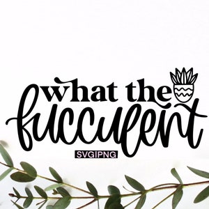 What the fucculent svg, succulent svg, fucculent svg, cactus svg, plant mom svg, plant svg, hand lettered svg, funny plant quote svg, png