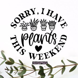 Sorry I have plants this weekend svg, crazy plant lady svg, funny plant quote svg, plant lover svg, plant mom svg, plant shirt svg, plant svg