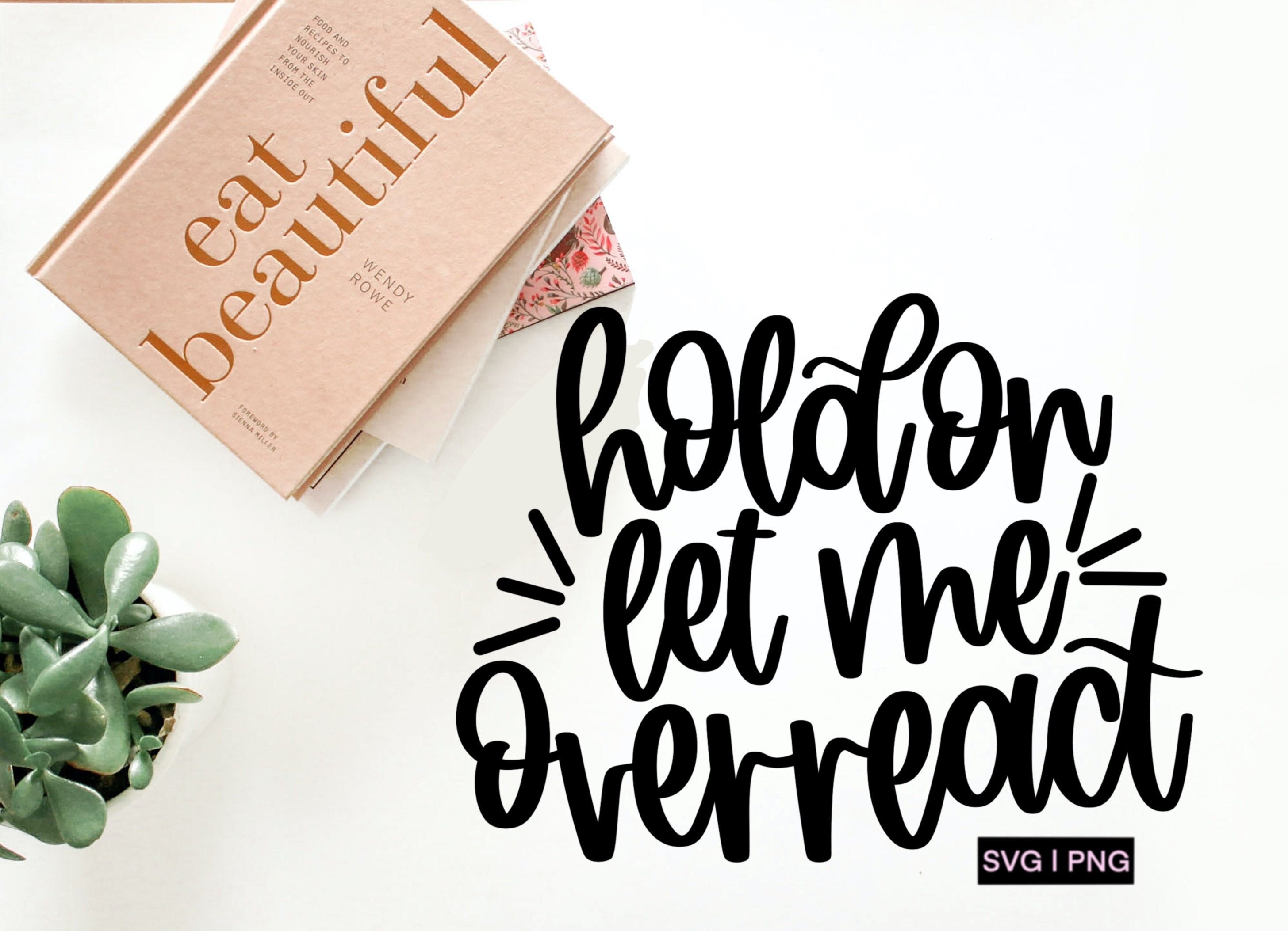 Hold on Let Me Overreact Svg, Funny Quote Svg, Sarcastic Svg, Let Me ...
