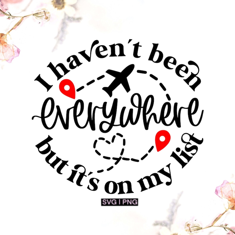 May include: Black and white graphic with the text "I haven't been everywhere but it's on my list" with a plane and red pin icons.