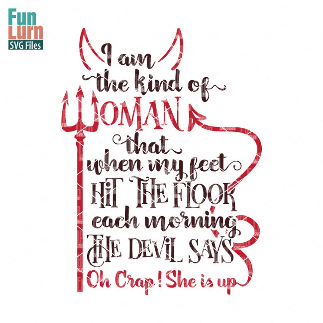 I Am the Kind of Woman That When My Feet Hit the Floor Each Morning the Devil Says Oh Crap She