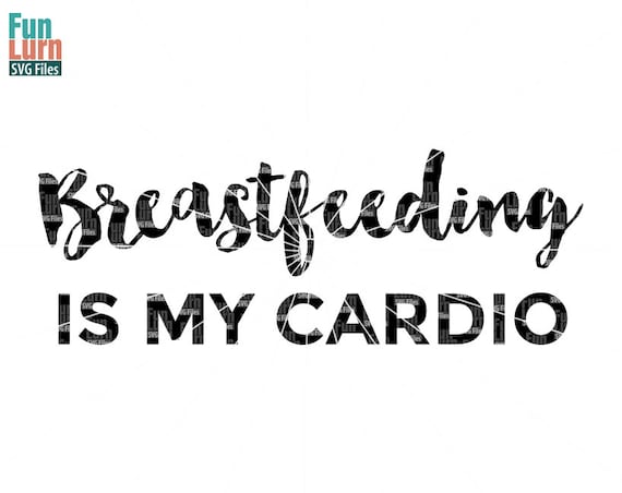 Breastfeeding Is My Cardio Svg Mother New Mom Newborn Etsy