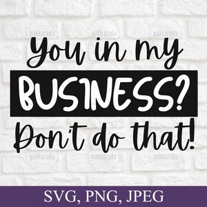 You in my business? Dont do that Svg, Funny Svg Quote, Funny Business Saying, Business Owner Gift, Girl Boss, Business Man Svg
