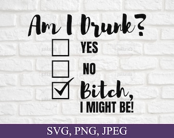 Am I Drunk Bitch I Might Be Svg, Funny Drinking Svg, Drinking Lover Svg, Funny Shirt Design For Party, Cut File For Cricut, Digital Download