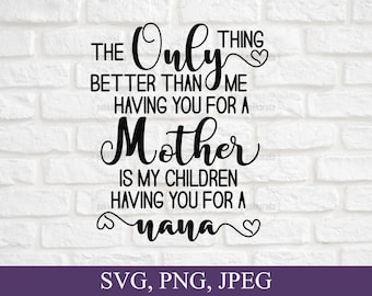 The only thing better than having you for a mother Svg, Grandma Svg, Nana Svg, Gift For Nana, Grandmother Svg, Cut File For Cricut