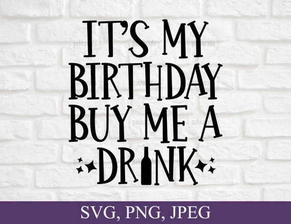 It'S My Birthday Buy Me A Drink Svg, Happy Birthday, Birthday.