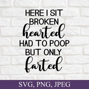 May include: Black and white text on a white brick wall background. The text reads "Here I sit broken hearted had to poop but only farted".  SVG, PNG, JPEG.
