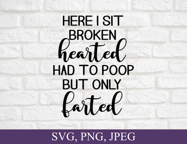 May include: Black and white text on a white brick wall background. The text reads "Here I sit broken hearted had to poop but only farted".  SVG, PNG, JPEG.