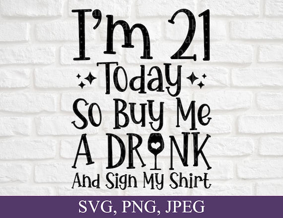I'm 21 Today Buy Me A Drink And Sign My Shirt I'm 21 Today Buy Me A Drink And Sign My Shirt