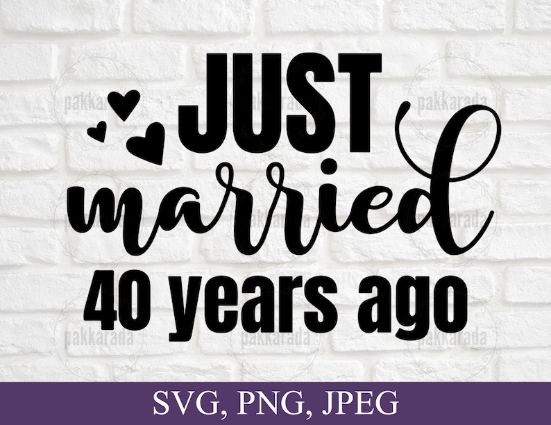 May include: Black and white text graphic design with the words "Just married 40 years ago" and three hearts. The text is in a cursive font. The graphic is on a white brick background. SVG, PNG, JPEG.