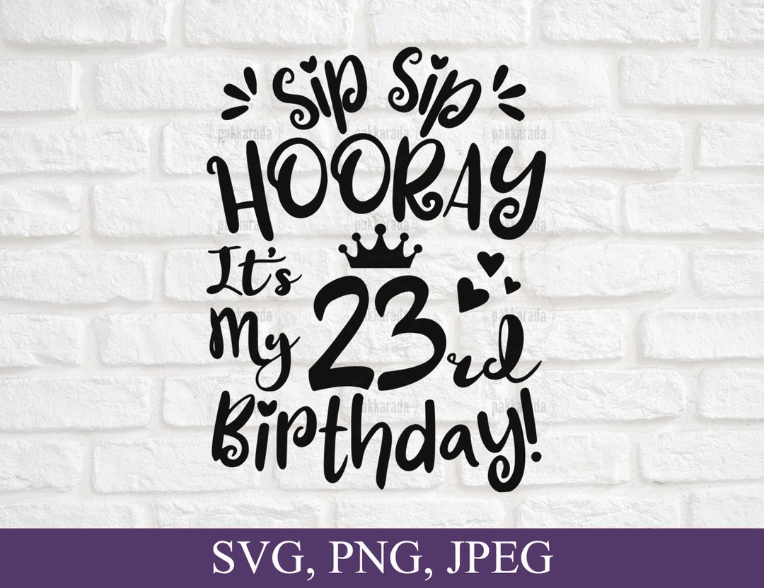 Sip Sip Hooray It's My 23rd Birthday Svg, 23 Years Old Svg, Birthday ...
