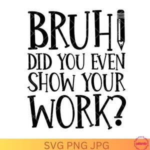 May include: Black and white text graphic that reads "Bruh did you even show your work?" with a pencil icon next to the word "Bruh".