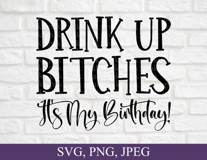 Drink up Bitches It's My Birthday Svg Happy Birthday - Etsy