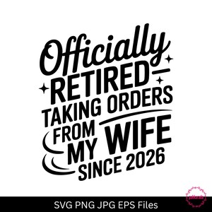 May include: Black and white graphic design with the text "Officially RETIRED TAKING ORDERS FROM MY WIFE SINCE 2026". The design includes decorative elements and the text "SVG PNG JPG EPS Files".