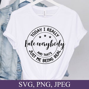 Today I Really Hate Everybody And That&#39;s Just Me Being Real, PNG, SVG File For Cricut, Funny Shirt Svg, Svg For Shirt, Digital Download