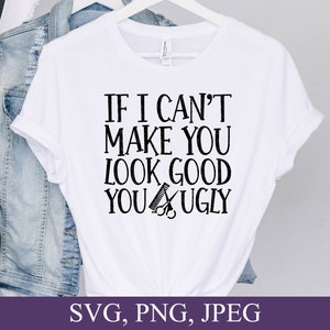 If I Can&#39;t Make You Look Good You Ugly svg, Hairdresser Quote, Funny Hair Stylist Design, Svg Files For Cricut, Digital Download