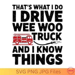 May include: A graphic design with the text "THAT'S WHAT I DO I DRIVE WEE WOO TRUCK AND I KNOW THINGS." A red fire truck illustration is included. The bottom of the image has the text "SVG PNG JPG Files."