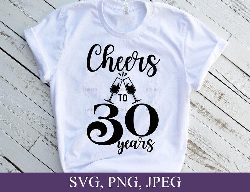 May include: White t-shirt with the words "Cheers to 30 years" in black script. The design includes two champagne glasses clinking together above the number 30. The bottom of the image shows the text "SVG, PNG, JPEG".