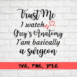May include: Black and white text on a white brick background. The text reads "Trust Me I watch Grey's Anatomy I'am basically a Surgeon" with a red heart and a red EKG line. The text "SVG, PNG, JPEG" is in red at the bottom of the image.