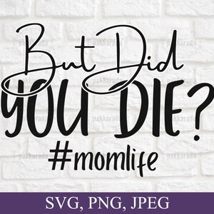 But Did You Die Mom Svg, Momlife Svg, But Did You Die Svg, But Did You Die Png, Funny Mom Shirt Svg, Mother&#39;s Day Svg, Cute Gift For Mom