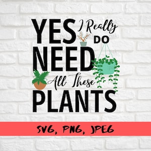 Può includere: Un design grafico in bianco e nero con il testo "YES I Really Do NEED All These PLANTS" con tre piante in vaso nel design. Il testo "SVG, PNG, JPEG" è nella parte inferiore del design.