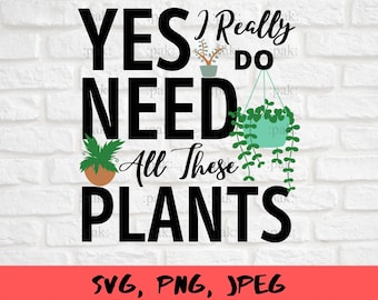 Yes I Really do need all these plants Svg, Plant Lover Svg, Funny Gardening Gift, Gift Idea For A Plant Lover, Plant Mom Gift Svg