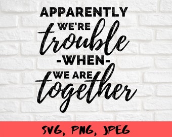 Apparently we're trouble when we are together SVG, Friends svg, Trouble svg, Funny svg, Saying svg, Svg files for cricut, Instant Download