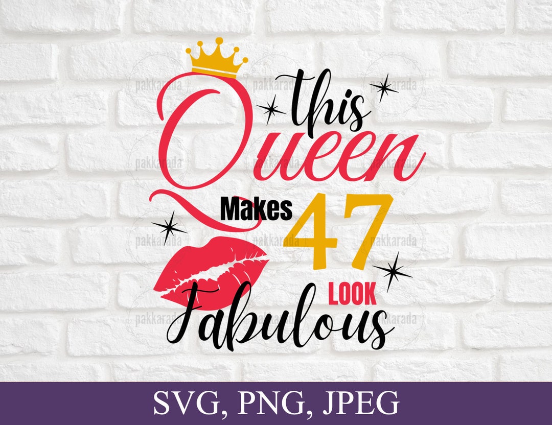 This Queen Makes 47 Look Fabulous Svg, 47th Birthday Svg, 47 Years Old ...