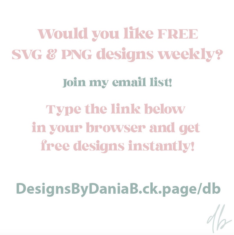 Może przedstawiać: R&oacute;żowy i zielony tekst na białym tle. Tekst brzmi: "Would you like FREE SVG & PNG designs weekly? Join my email list! Type the link below in your browser and get free designs instantly! DesignsByDaniaB.ck.page/db"