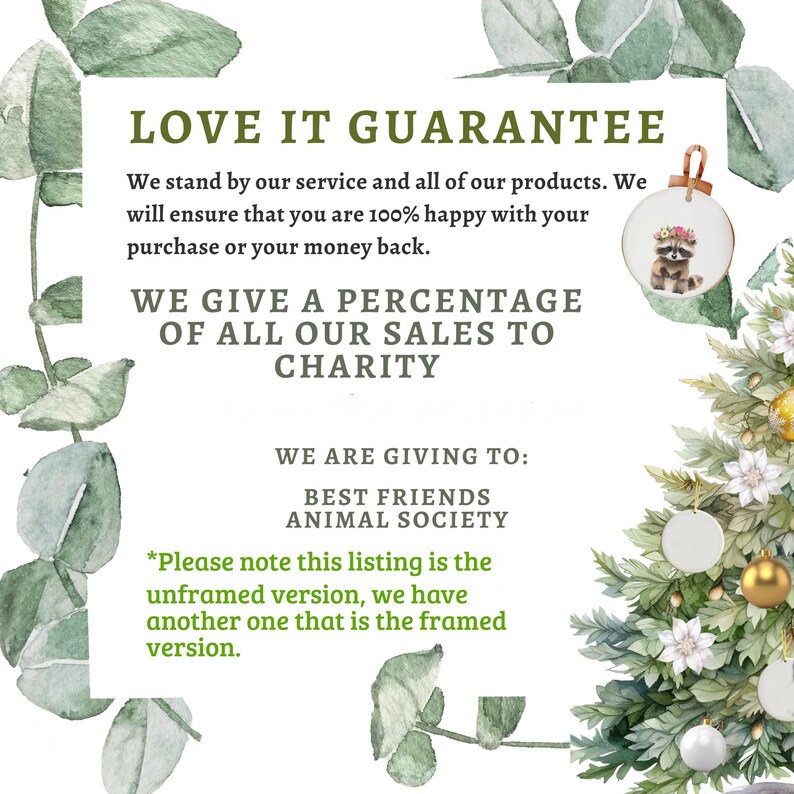 May include: Image features text: "LOVE IT GUARANTEE" and "WE GIVE A PERCENTAGE OF ALL OUR SALES TO CHARITY". A Christmas tree with ornaments and a raccoon ornament. The text also states that the listing is the unframed version.