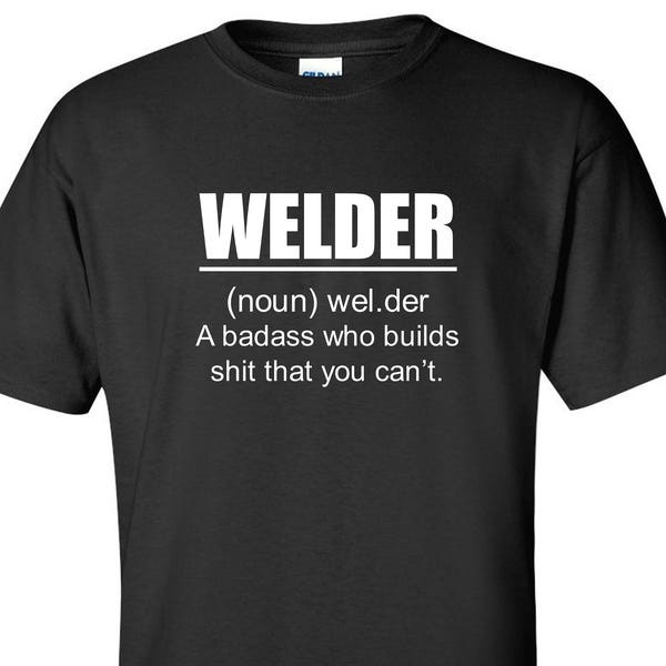 Welder Definition T-Shirt A Badass Who Builds SH%T That You Can't Welder Weld Iron Worker Adult Humor Funny Shirt Fabricator Iron Worker Tee