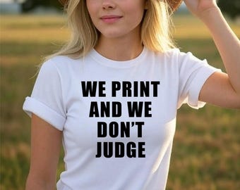 Custom Shirt We Print and We Don't Judge Women Men Customized Tee T-Shirt