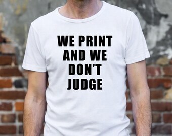 Custom Shirt We Print and We Don't Judge Women Men Customized T-Shirt