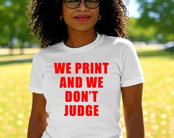 Custom T-Shirt We Print and We Don't Judge Any Text Custom Shirt