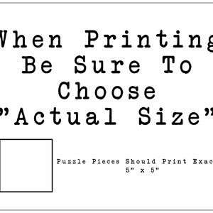 May include: Black and white text on a white background that reads "When Printing Be Sure To Choose "Actual Size" Puzzle Pieces Should Print Exactly 5" x 5"